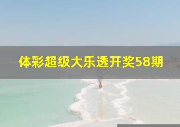 体彩超级大乐透开奖58期