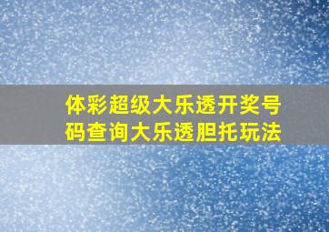 体彩超级大乐透开奖号码查询大乐透胆托玩法