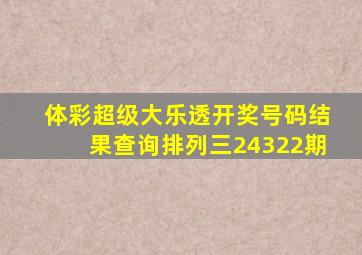 体彩超级大乐透开奖号码结果查询排列三24322期