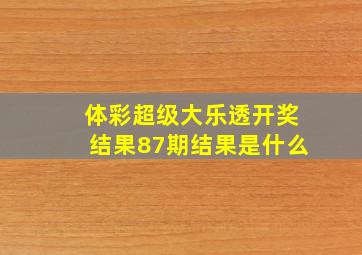 体彩超级大乐透开奖结果87期结果是什么