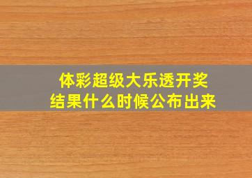 体彩超级大乐透开奖结果什么时候公布出来