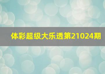 体彩超级大乐透第21024期