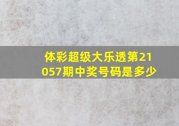 体彩超级大乐透第21057期中奖号码是多少