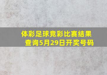 体彩足球竞彩比赛结果查询5月29日开奖号码