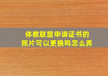 体教联盟申请证书的照片可以更换吗怎么弄