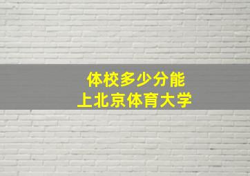 体校多少分能上北京体育大学