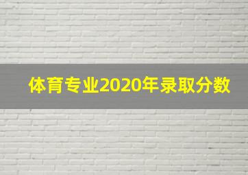 体育专业2020年录取分数