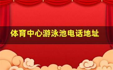 体育中心游泳池电话地址