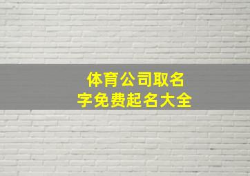 体育公司取名字免费起名大全