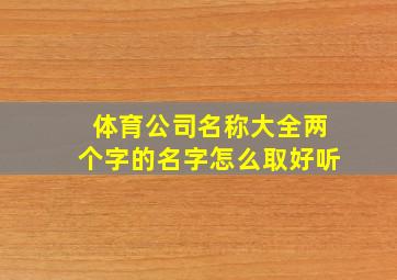 体育公司名称大全两个字的名字怎么取好听