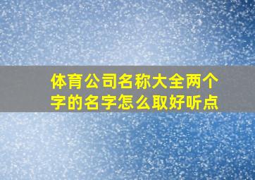 体育公司名称大全两个字的名字怎么取好听点