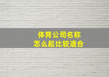 体育公司名称怎么起比较适合