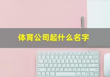 体育公司起什么名字