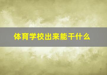 体育学校出来能干什么