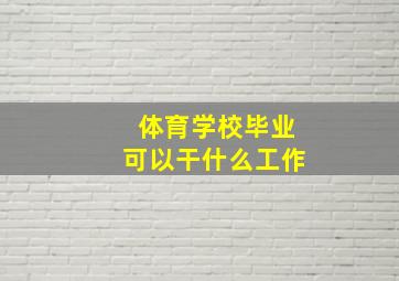 体育学校毕业可以干什么工作