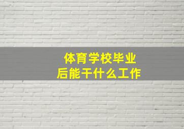 体育学校毕业后能干什么工作