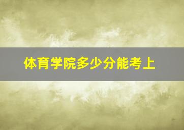 体育学院多少分能考上