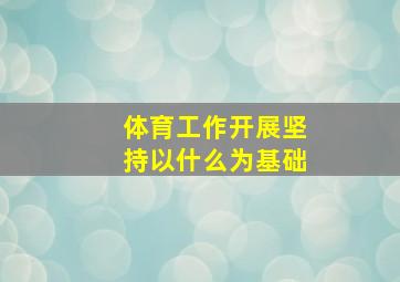 体育工作开展坚持以什么为基础