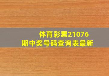 体育彩票21076期中奖号码查询表最新