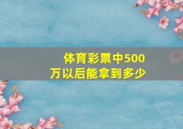 体育彩票中500万以后能拿到多少