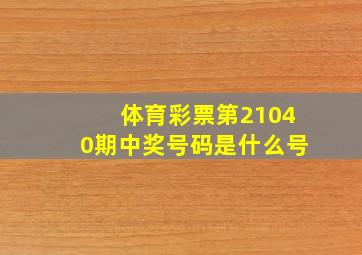 体育彩票第21040期中奖号码是什么号