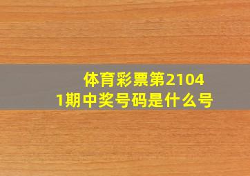 体育彩票第21041期中奖号码是什么号