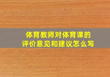 体育教师对体育课的评价意见和建议怎么写