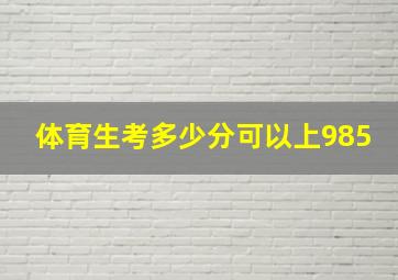 体育生考多少分可以上985