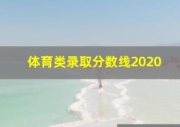 体育类录取分数线2020