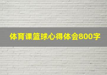 体育课篮球心得体会800字