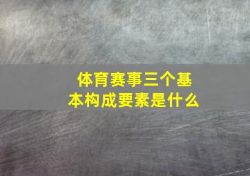 体育赛事三个基本构成要素是什么