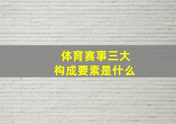 体育赛事三大构成要素是什么