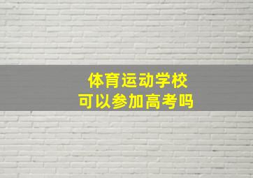 体育运动学校可以参加高考吗