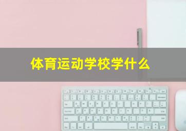 体育运动学校学什么