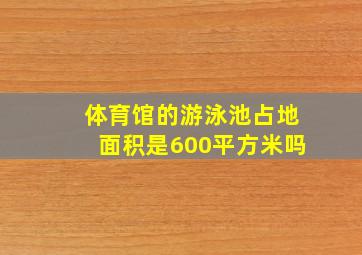 体育馆的游泳池占地面积是600平方米吗