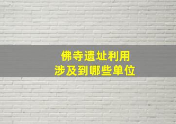 佛寺遗址利用涉及到哪些单位