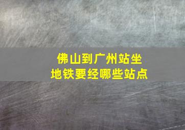 佛山到广州站坐地铁要经哪些站点