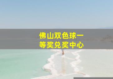 佛山双色球一等奖兑奖中心