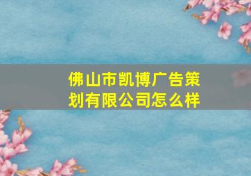 佛山市凯博广告策划有限公司怎么样