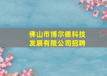 佛山市博尔德科技发展有限公司招聘