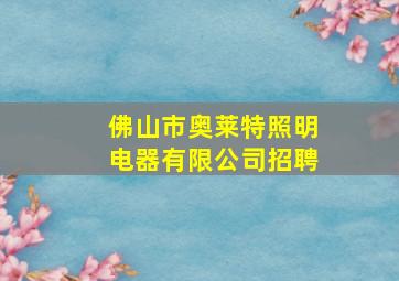 佛山市奥莱特照明电器有限公司招聘