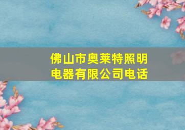 佛山市奥莱特照明电器有限公司电话