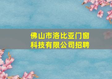 佛山市洛比亚门窗科技有限公司招聘