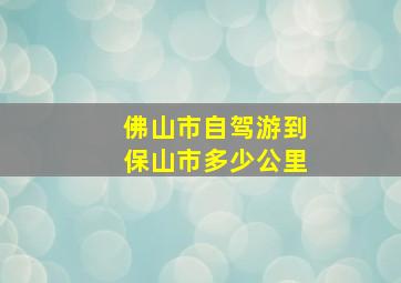 佛山市自驾游到保山市多少公里