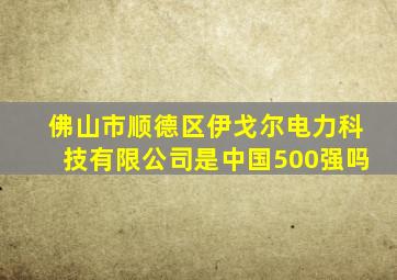 佛山市顺德区伊戈尔电力科技有限公司是中国500强吗