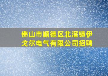 佛山市顺德区北滘镇伊戈尔电气有限公司招聘