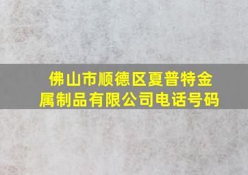 佛山市顺德区夏普特金属制品有限公司电话号码