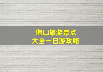 佛山旅游景点大全一日游攻略