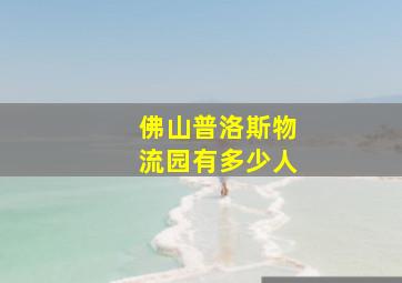 佛山普洛斯物流园有多少人