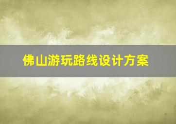 佛山游玩路线设计方案